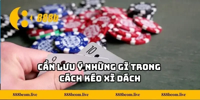 Cần lưu ý những gì trong cách kéo Xì Dách