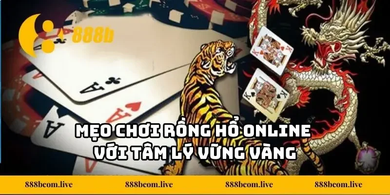 Mẹo chơi Rồng Hổ online với tâm lý vững vàng