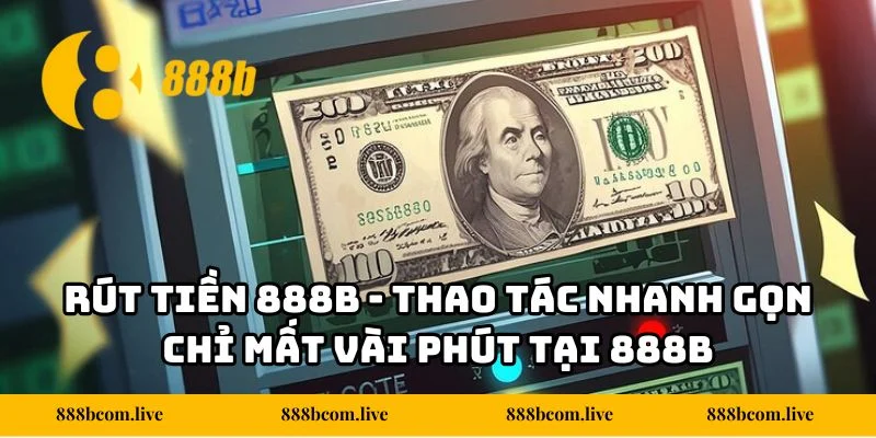 Rút Tiền 888b - Thao Tác Nhanh Gọn Chỉ Mất Vài Phút Tại 888b